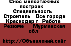 Снос малоэтажных построек  › Специальность ­ Строитель - Все города, Краснодар г. Работа » Резюме   . Мурманская обл.